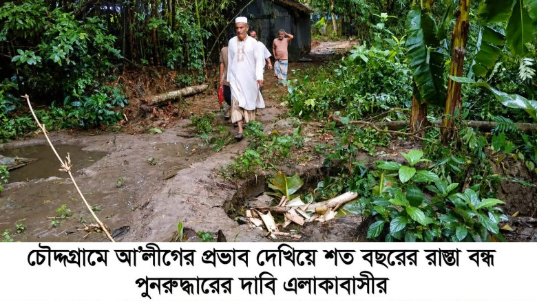 চৌদ্দগ্রামে আ’লীগের প্রভাব দেখিয়ে শত বছরের রাস্তা বন্ধ,পুনরুদ্ধারের দাবি এলাকাবাসীর